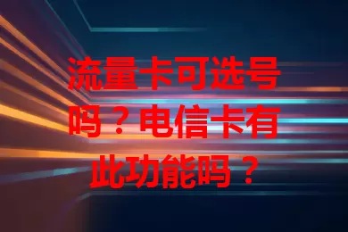 流量卡可选号吗？电信卡有此功能吗？
