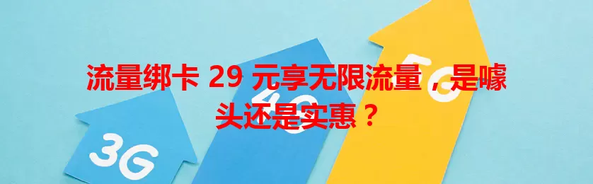流量绑卡 29 元享无限流量，是噱头还是实惠？