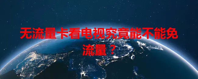 无流量卡看电视究竟能不能免流量？