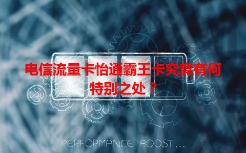 电信流量卡怡通霸王卡究竟有何特别之处？