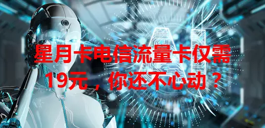 星月卡电信流量卡仅需19元，你还不心动？
