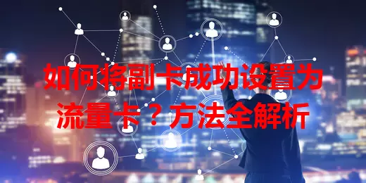 如何将副卡成功设置为流量卡？方法全解析