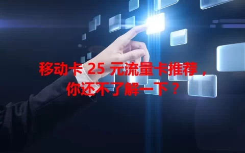 移动卡 25 元流量卡推荐，你还不了解一下？