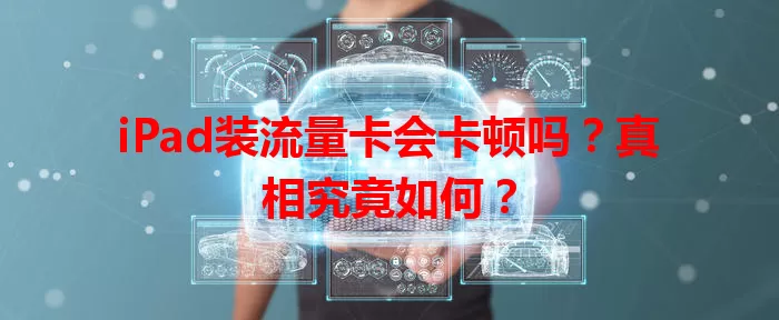 iPad装流量卡会卡顿吗？真相究竟如何？