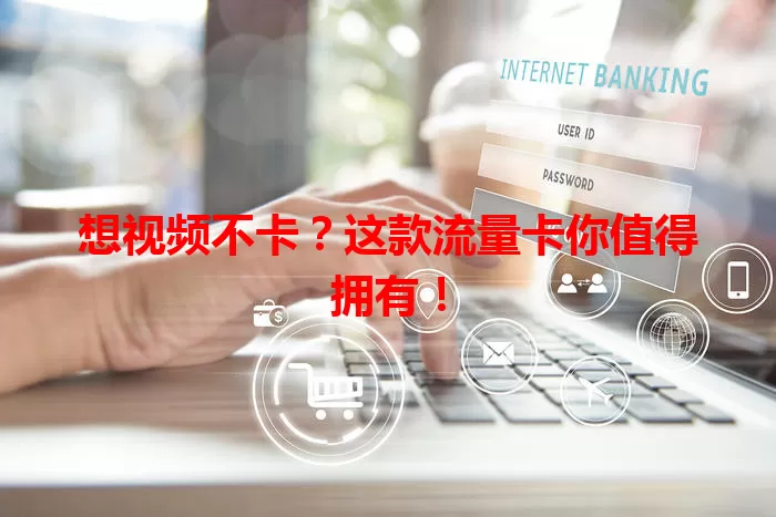 想视频不卡？这款流量卡你值得拥有！