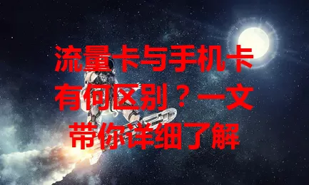 流量卡与手机卡有何区别？一文带你详细了解