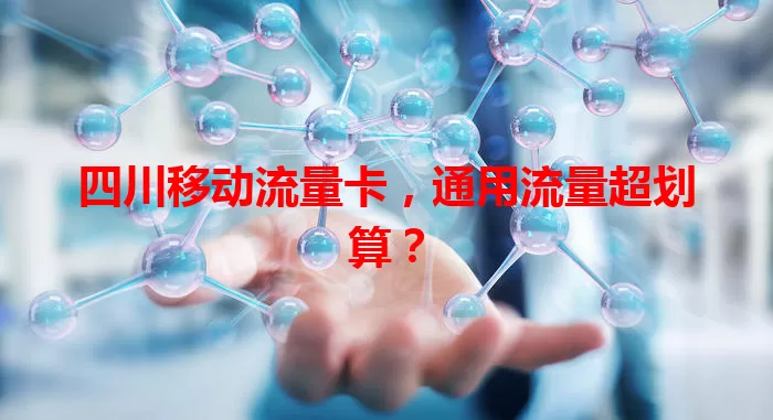 四川移动流量卡，通用流量超划算？