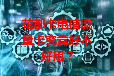 花都卡电信流量卡究竟好不好用？