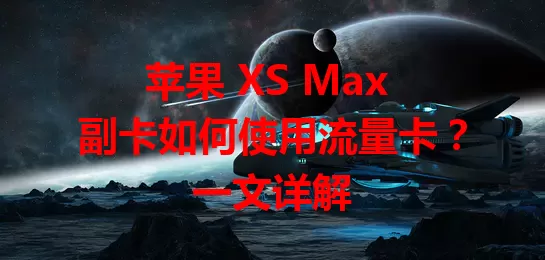 苹果 XS Max 副卡如何使用流量卡？一文详解