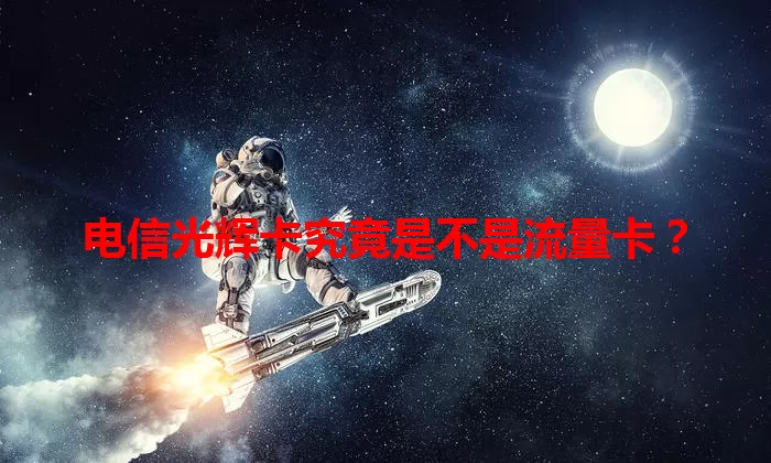 电信光辉卡究竟是不是流量卡？