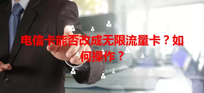电信卡能否改成无限流量卡？如何操作？