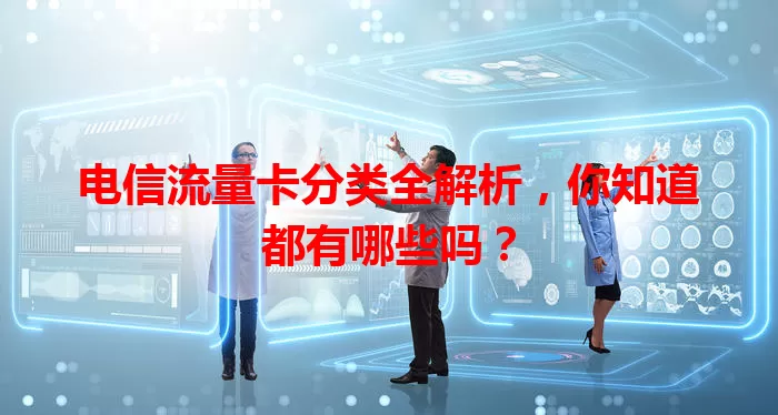 电信流量卡分类全解析，你知道都有哪些吗？