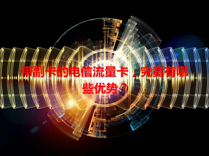 带副卡的电信流量卡，究竟有哪些优势？