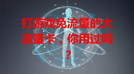 打游戏免流量的大流量卡，你用过吗？