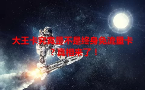 大王卡究竟是不是终身免流量卡？真相来了！
