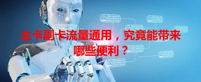 主卡副卡流量通用，究竟能带来哪些便利？