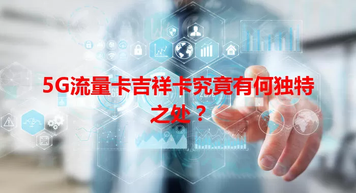 5G流量卡吉祥卡究竟有何独特之处？