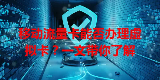 移动流量卡能否办理虚拟卡？一文带你了解