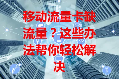 移动流量卡缺流量？这些办法帮你轻松解决
