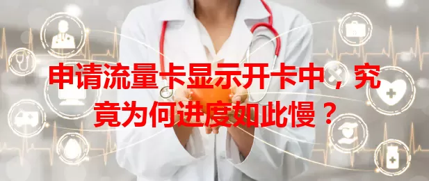 申请流量卡显示开卡中，究竟为何进度如此慢？