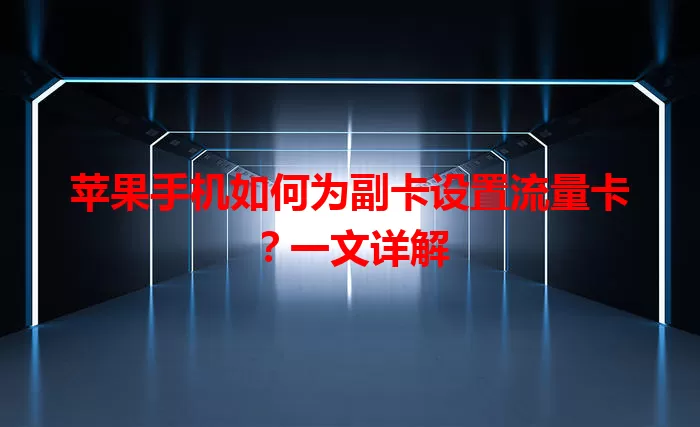 苹果手机如何为副卡设置流量卡？一文详解