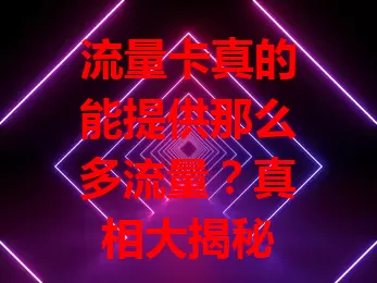 流量卡真的能提供那么多流量？真相大揭秘