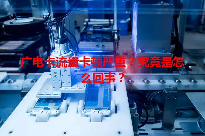 广电卡流量卡顿严重？究竟是怎么回事？