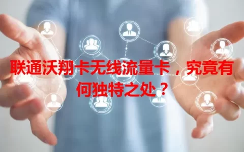 联通沃翔卡无线流量卡，究竟有何独特之处？