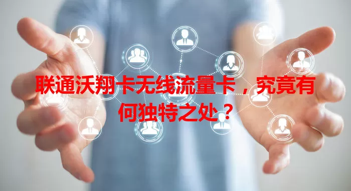 联通沃翔卡无线流量卡，究竟有何独特之处？