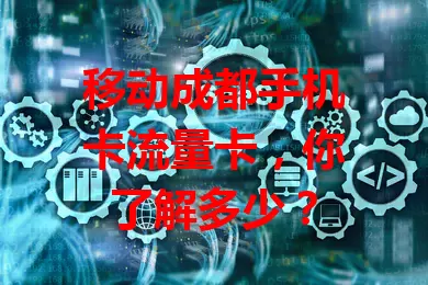 移动成都手机卡流量卡，你了解多少？