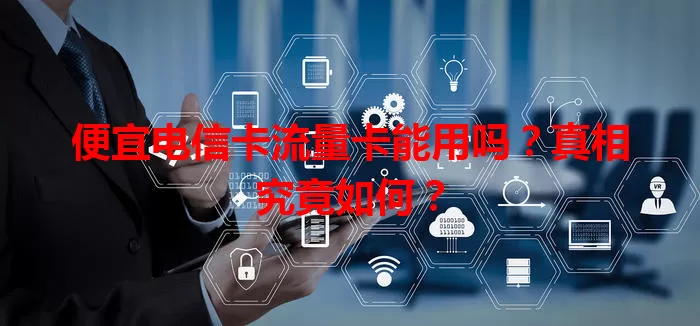 便宜电信卡流量卡能用吗？真相究竟如何？
