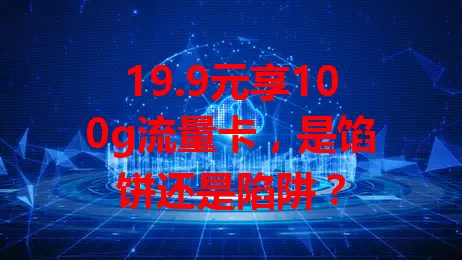19.9元享100g流量卡，是馅饼还是陷阱？