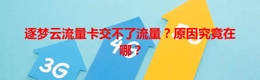 逐梦云流量卡交不了流量？原因究竟在哪？