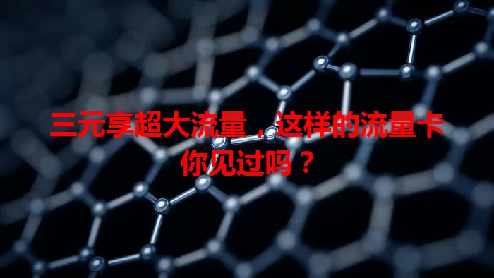 三元享超大流量，这样的流量卡你见过吗？