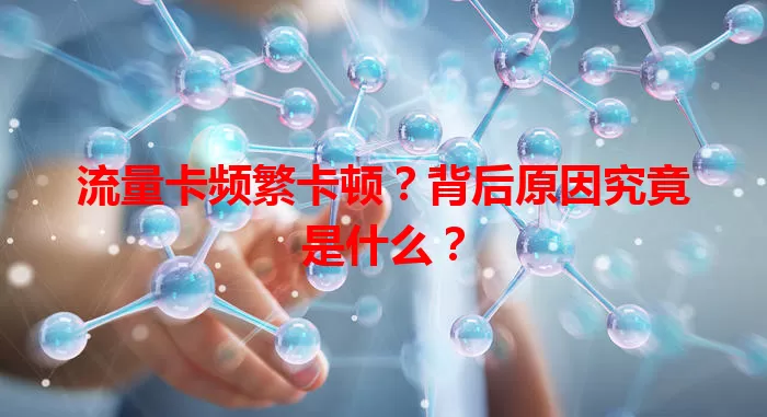 流量卡频繁卡顿？背后原因究竟是什么？
