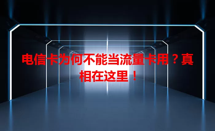 电信卡为何不能当流量卡用？真相在这里！