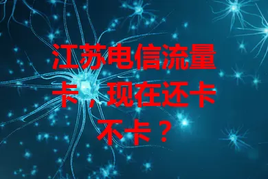 江苏电信流量卡，现在还卡不卡？