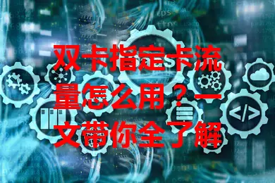 双卡指定卡流量怎么用？一文带你全了解