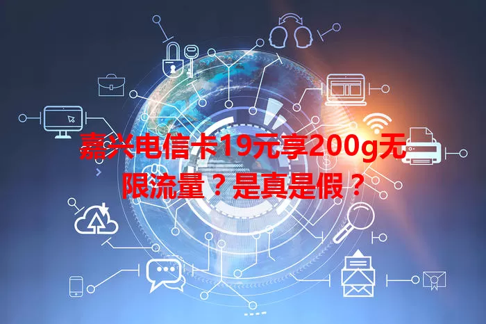 嘉兴电信卡19元享200g无限流量？是真是假？
