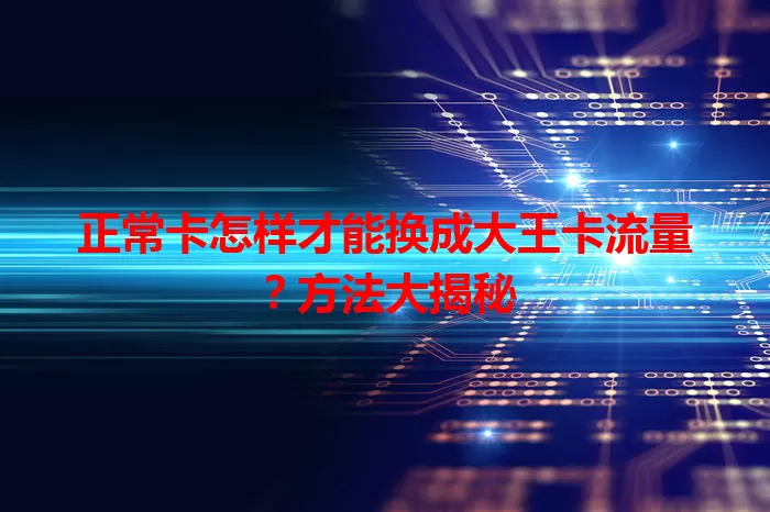 正常卡怎样才能换成大王卡流量？方法大揭秘