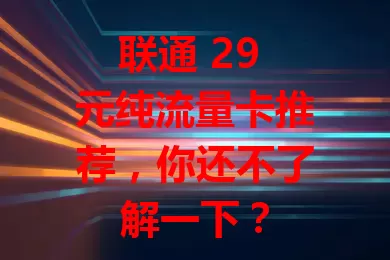 联通 29 元纯流量卡推荐，你还不了解一下？