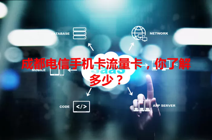 成都电信手机卡流量卡，你了解多少？