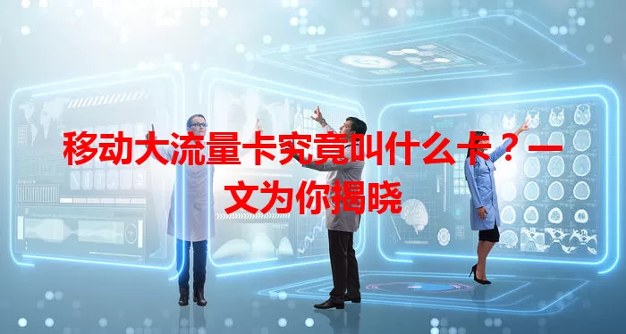 移动大流量卡究竟叫什么卡？一文为你揭晓