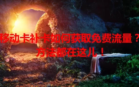 移动卡补卡如何获取免费流量？方法都在这儿！