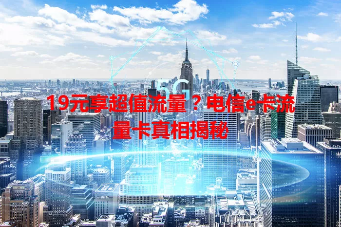 19元享超值流量？电信e卡流量卡真相揭秘