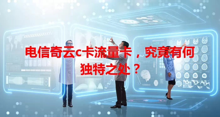 电信奇云c卡流量卡，究竟有何独特之处？