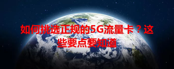 如何挑选正规的5G流量卡？这些要点要知道