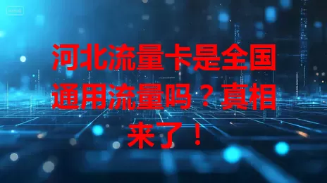 河北流量卡是全国通用流量吗？真相来了！
