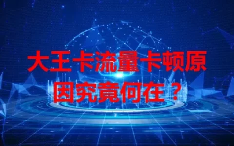 大王卡流量卡顿原因究竟何在？