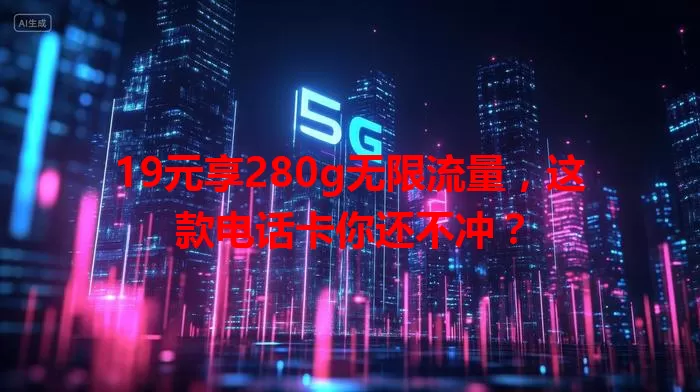 19元享280g无限流量，这款电话卡你还不冲？